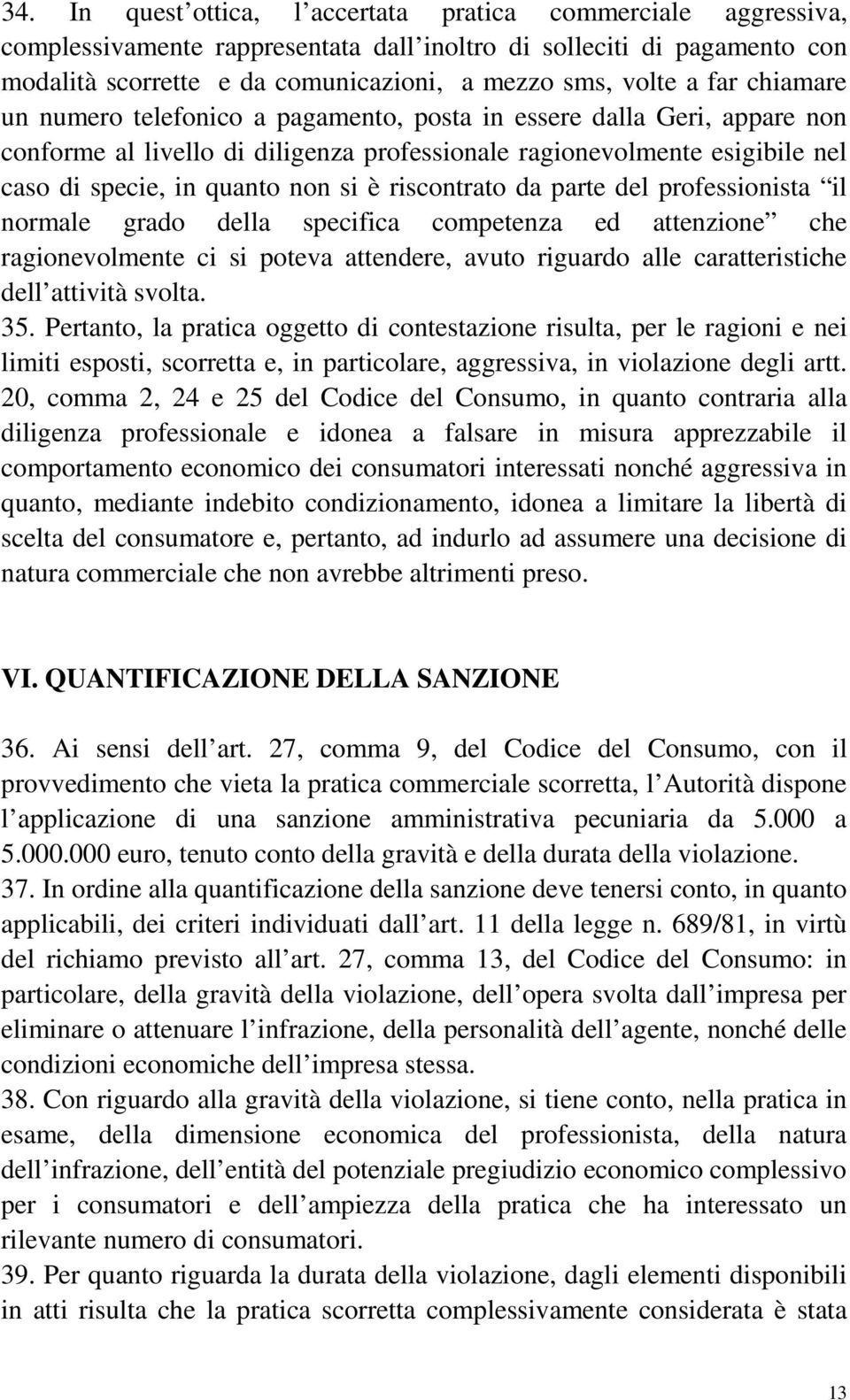 riscontrato da parte del professionista il normale grado della specifica competenza ed attenzione che ragionevolmente ci si poteva attendere, avuto riguardo alle caratteristiche dell attività svolta.