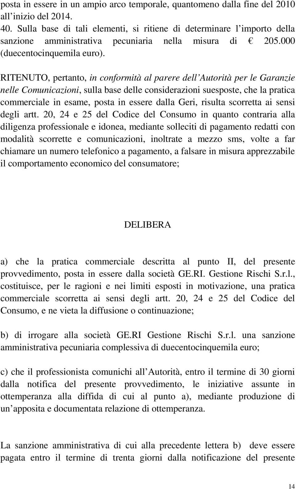 RITENUTO, pertanto, in conformità al parere dell Autorità per le Garanzie nelle Comunicazioni, sulla base delle considerazioni suesposte, che la pratica commerciale in esame, posta in essere dalla