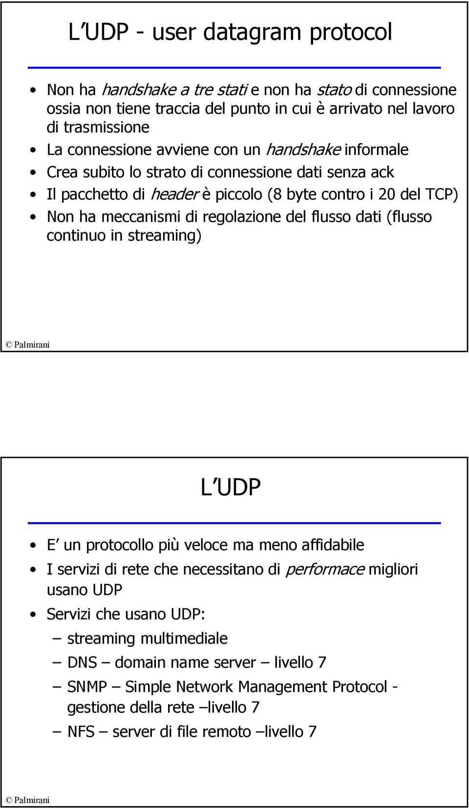 di regolazione del flusso dati (flusso continuo in streaming) L UDP E un protocollo più veloce ma meno affidabile I servizi di rete che necessitano di performace migliori usano