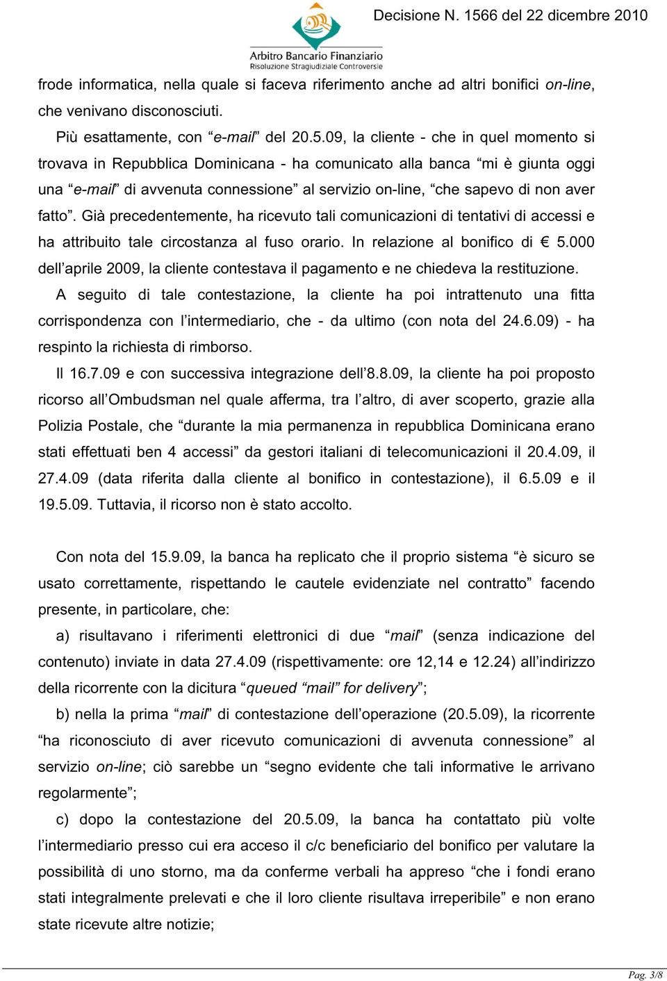 fatto. Già precedentemente, ha ricevuto tali comunicazioni di tentativi di accessi e ha attribuito tale circostanza al fuso orario. In relazione al bonifico di 5.