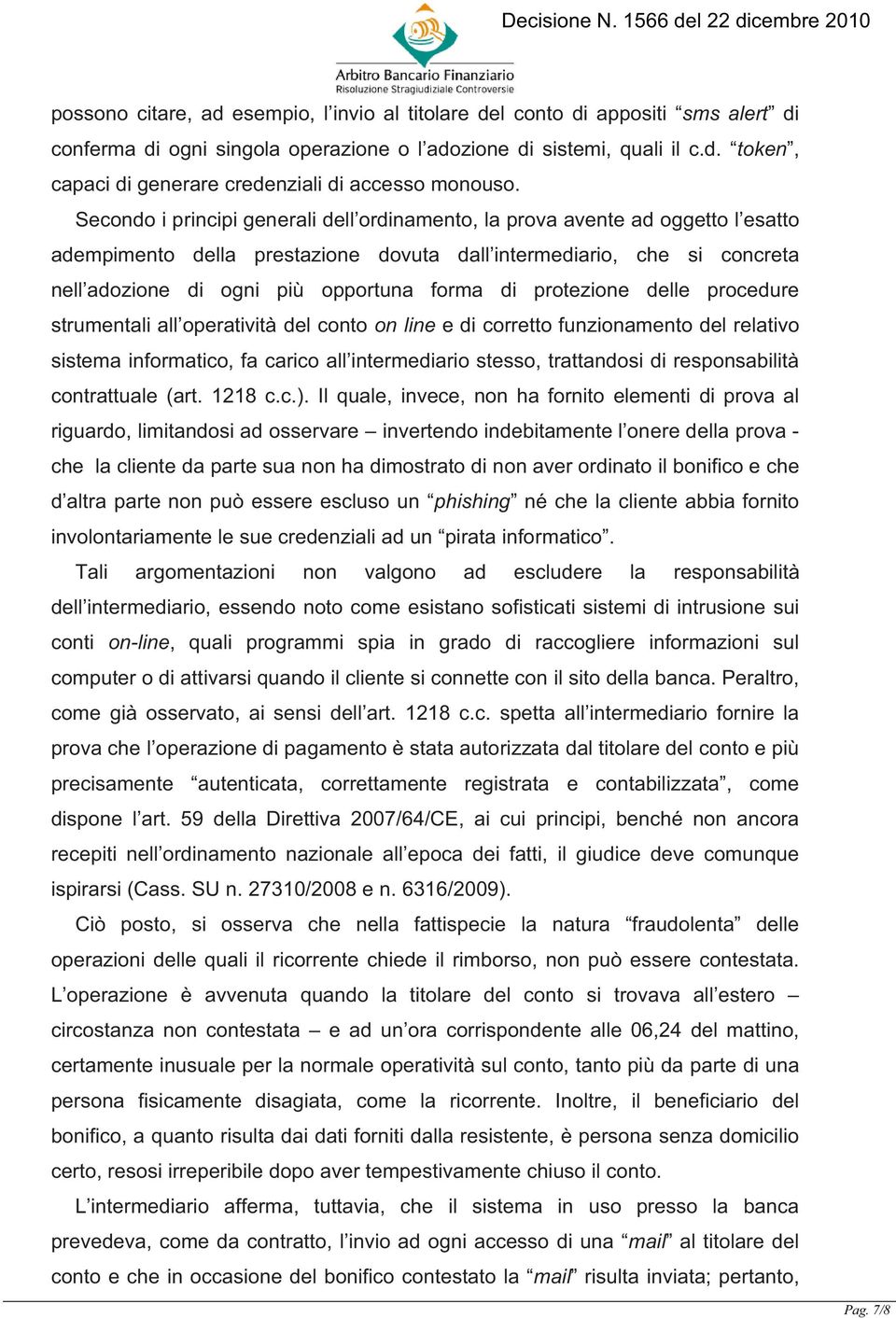 protezione delle procedure strumentali all operatività del conto on line e di corretto funzionamento del relativo sistema informatico, fa carico all intermediario stesso, trattandosi di