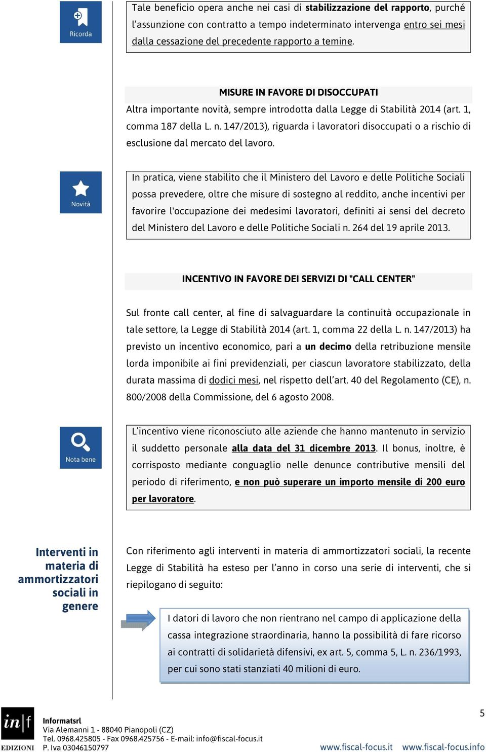 In pratica, viene stabilito che il Ministero del Lavoro e delle Politiche Sociali possa prevedere, oltre che misure di sostegno al reddito, anche incentivi per favorire l'occupazione dei medesimi