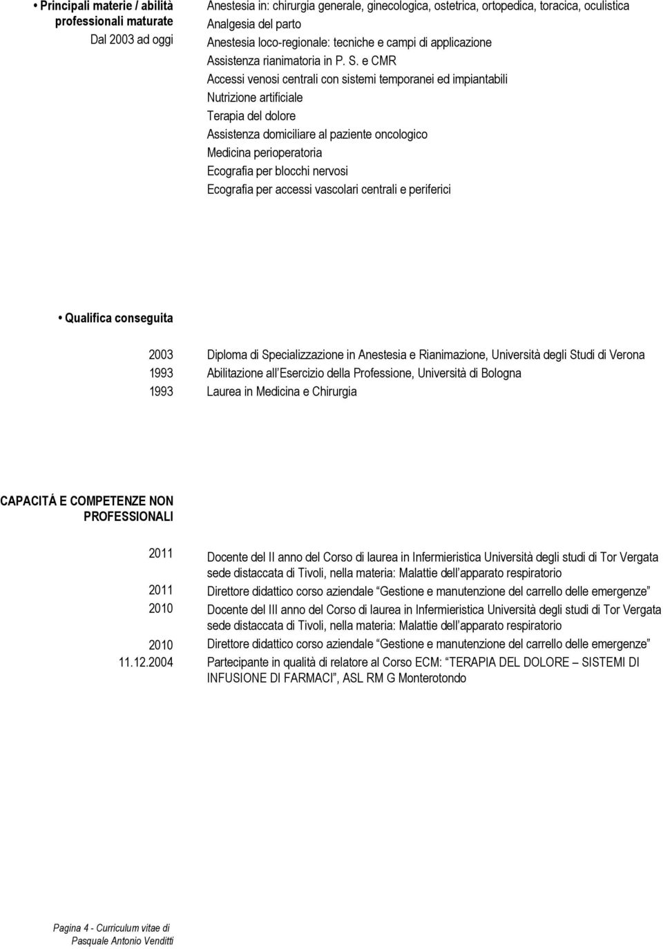 e CMR Accessi venosi centrali con sistemi temporanei ed impiantabili Nutrizione artificiale Terapia del dolore Assistenza domiciliare al paziente oncologico Medicina perioperatoria Ecografia per