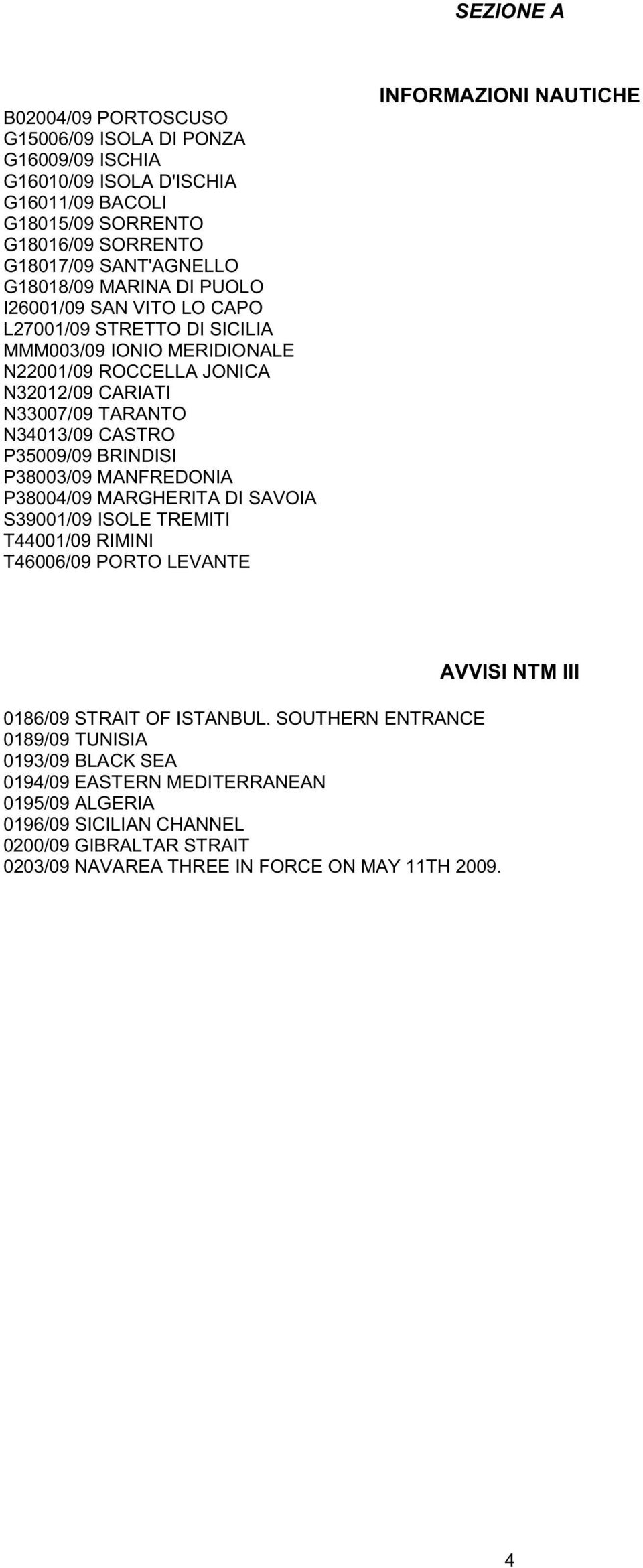 BRINDISI P38003/09 MANFREDONIA P38004/09 MARGHERITA DI SAVOIA S39001/09 ISOLE TREMITI T44001/09 RIMINI T46006/09 PORTO LEVANTE INFORMAZIONI NAUTICHE 0186/09 STRAIT OF ISTANBUL.