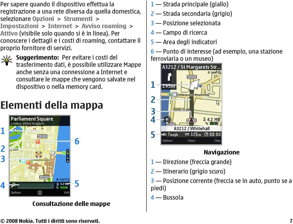 Suggerimento: Per evitare i costi del trasferimento dati, è possibile utilizzare Mappe anche senza una connessione a Internet e consultare le mappe che vengono salvate nel dispositivo o nella memory