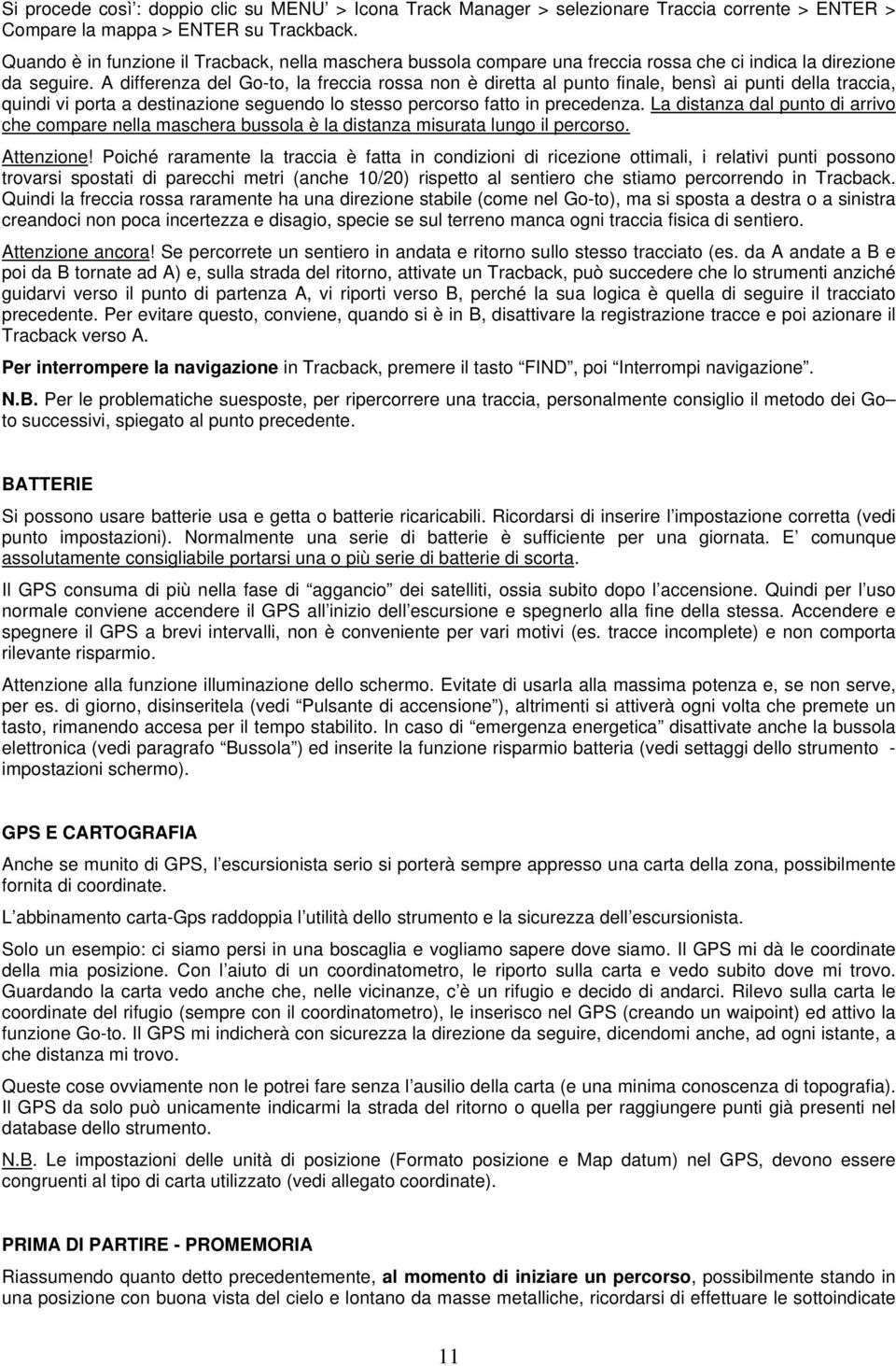 A differenza del Go-to, la freccia rossa non è diretta al punto finale, bensì ai punti della traccia, quindi vi porta a destinazione seguendo lo stesso percorso fatto in precedenza.