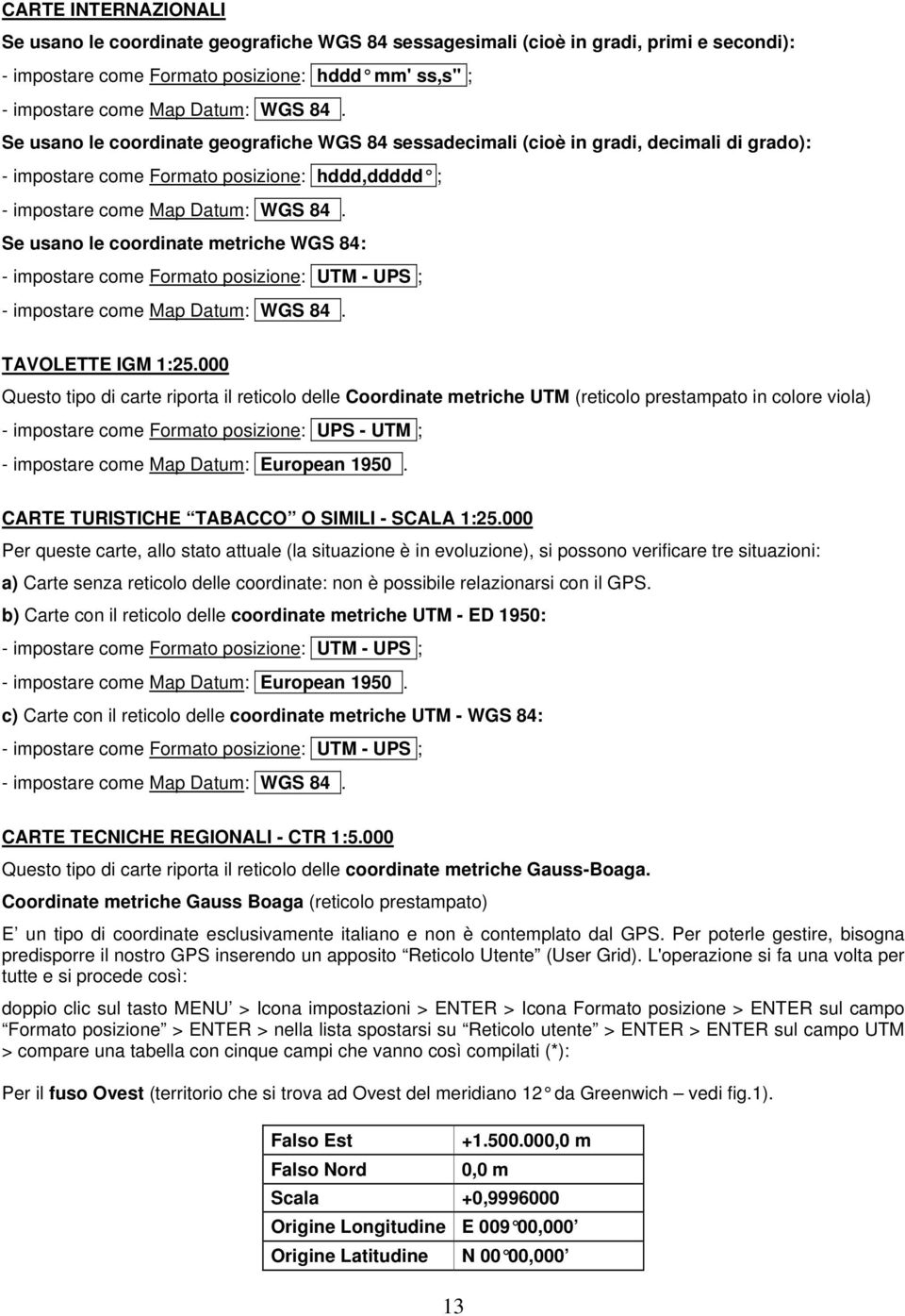 Se usano le coordinate metriche WGS 84: - impostare come Formato posizione: UTM - UPS ; - impostare come Map Datum: WGS 84. TAVOLETTE IGM 1:25.