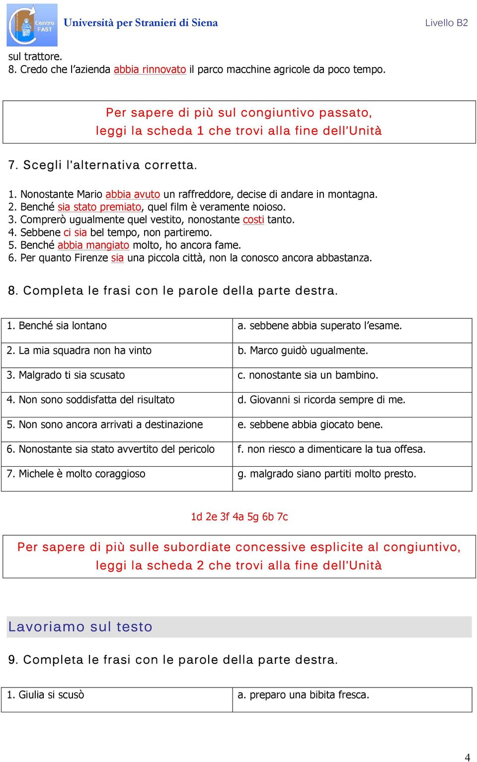 Comprerò ugualmente quel vestito, nonostante costi tanto. 4. Sebbene ci sia bel tempo, non partiremo. 5. Benché abbia mangiato molto, ho ancora fame. 6.