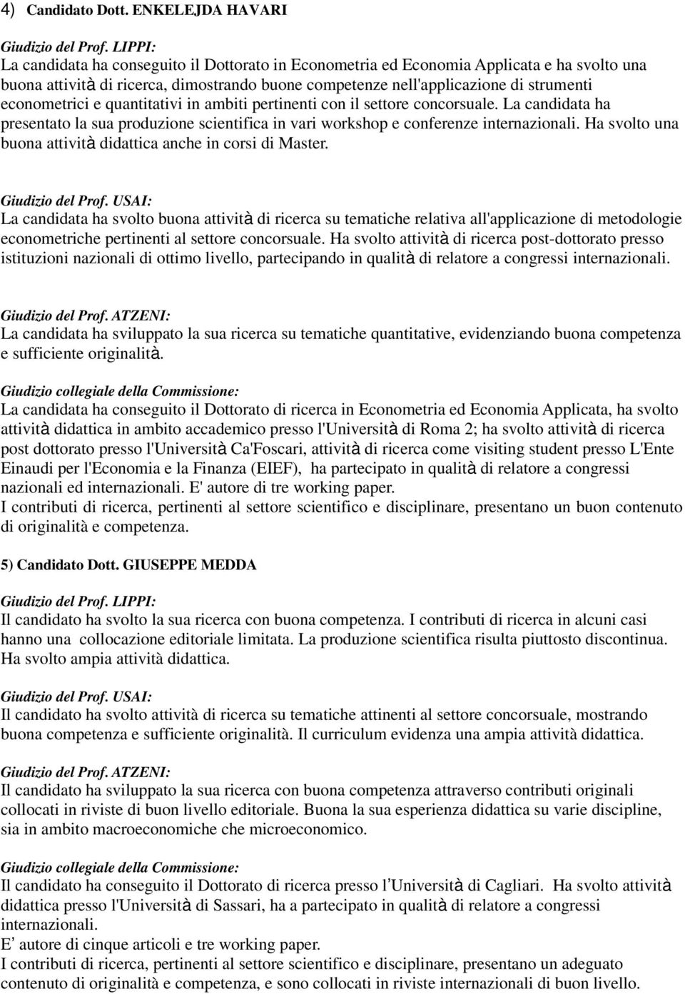 econometrici e quantitativi in ambiti pertinenti con il settore concorsuale. La candidata ha presentato la sua produzione scientifica in vari workshop e conferenze internazionali.