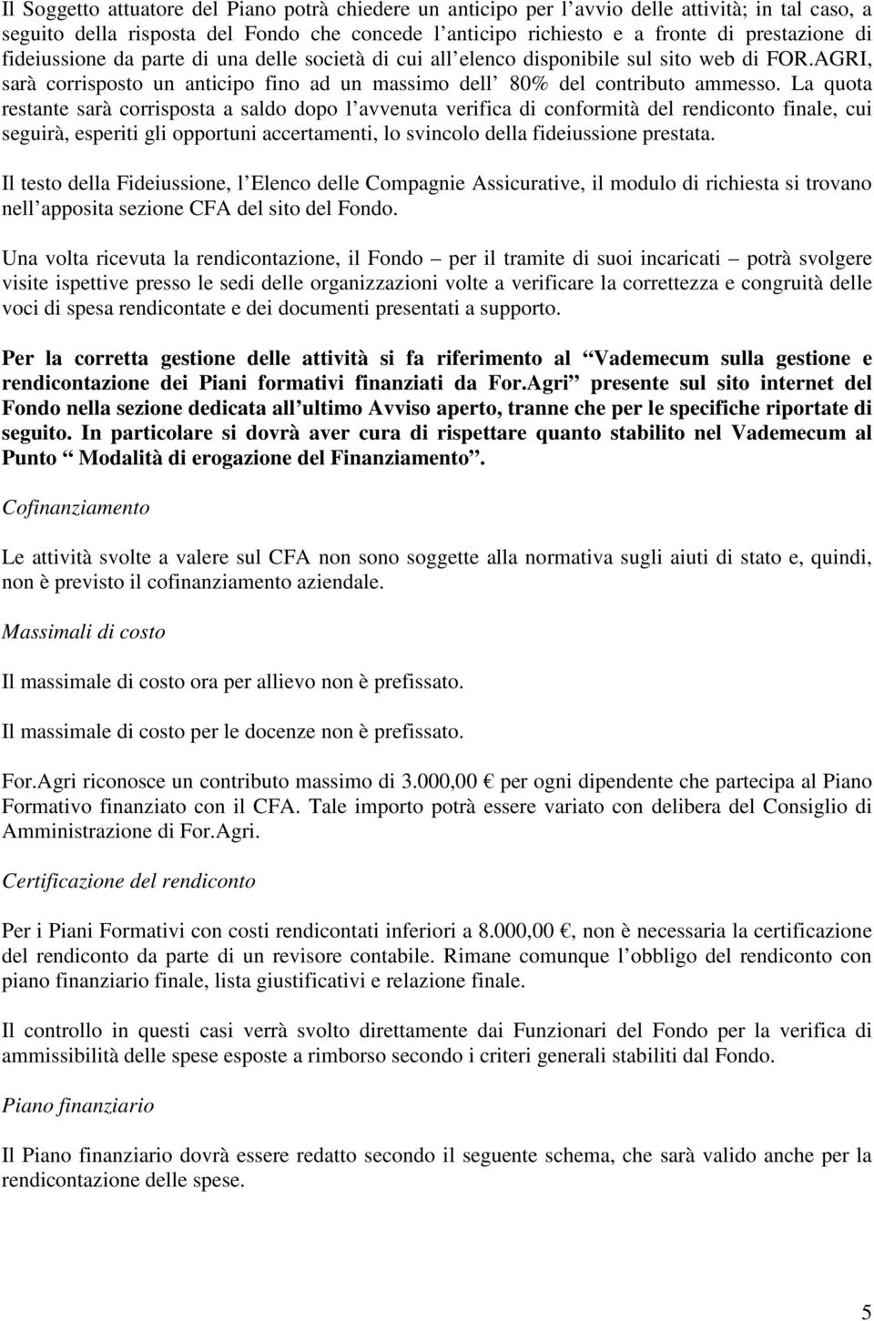 La quota restante sarà corrisposta a saldo dopo l avvenuta verifica di conformità del rendiconto finale, cui seguirà, esperiti gli opportuni accertamenti, lo svincolo della fideiussione prestata.