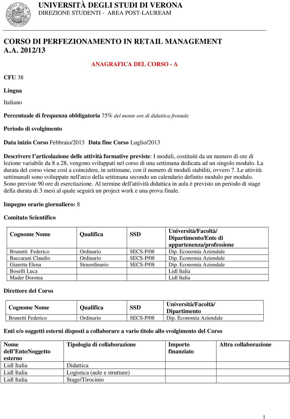 L MANAGEMENT A.A. 2012/13 CFU 38 Lingua Italiano ANAGRAFICA DEL CORSO - A Percentuale di frequenza obbligatoria 75% del monte ore di didattica frontale Periodo di svolgimento Data inizio Corso