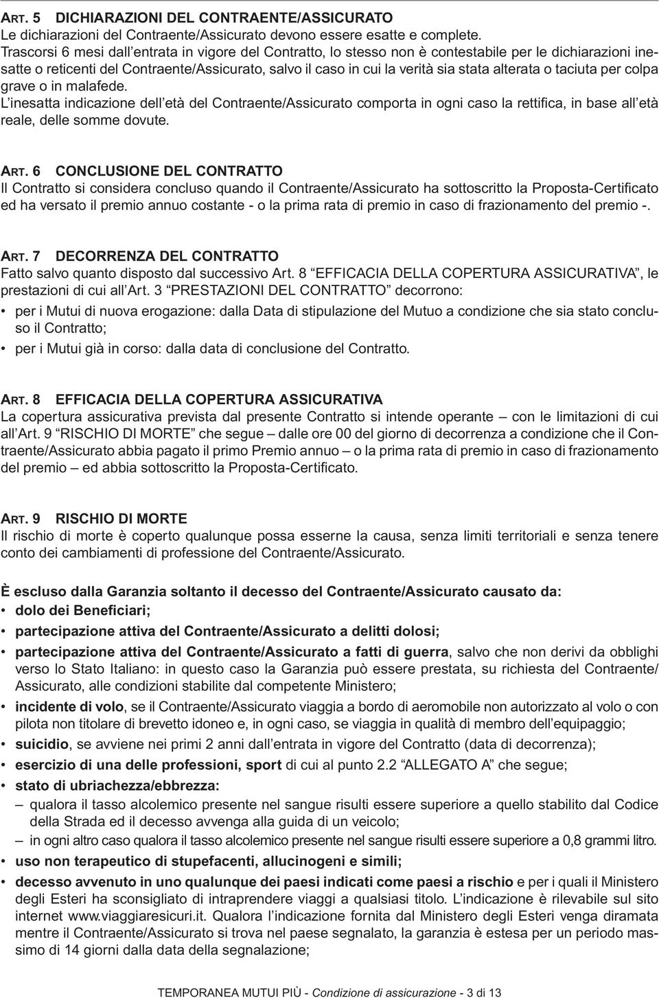 alterata o taciuta per colpa grave o in malafede. L inesatta indicazione dell età del Contraente/Assicurato comporta in ogni caso la rettifi ca, in base all età reale, delle somme dovute. ART.