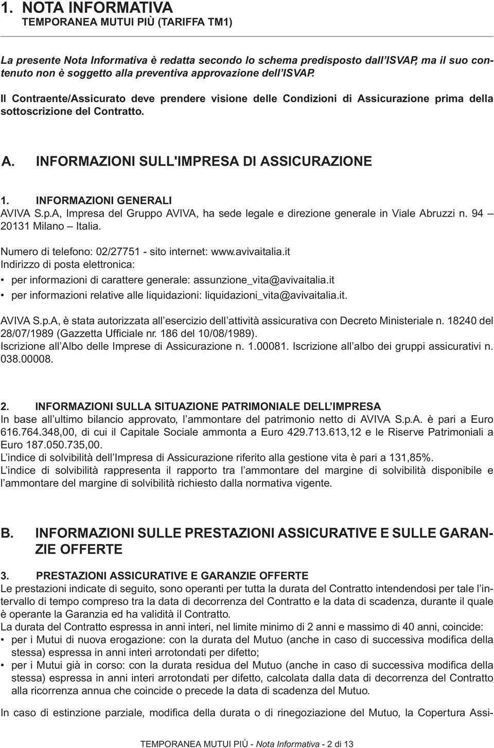 INFORMAZIONI GENERALI AVIVA S.p.A, Impresa del Gruppo AVIVA, ha sede legale e direzione generale in Viale Abruzzi n. 94 20131 Milano Italia. Numero di telefono: 02/27751 - sito internet: www.