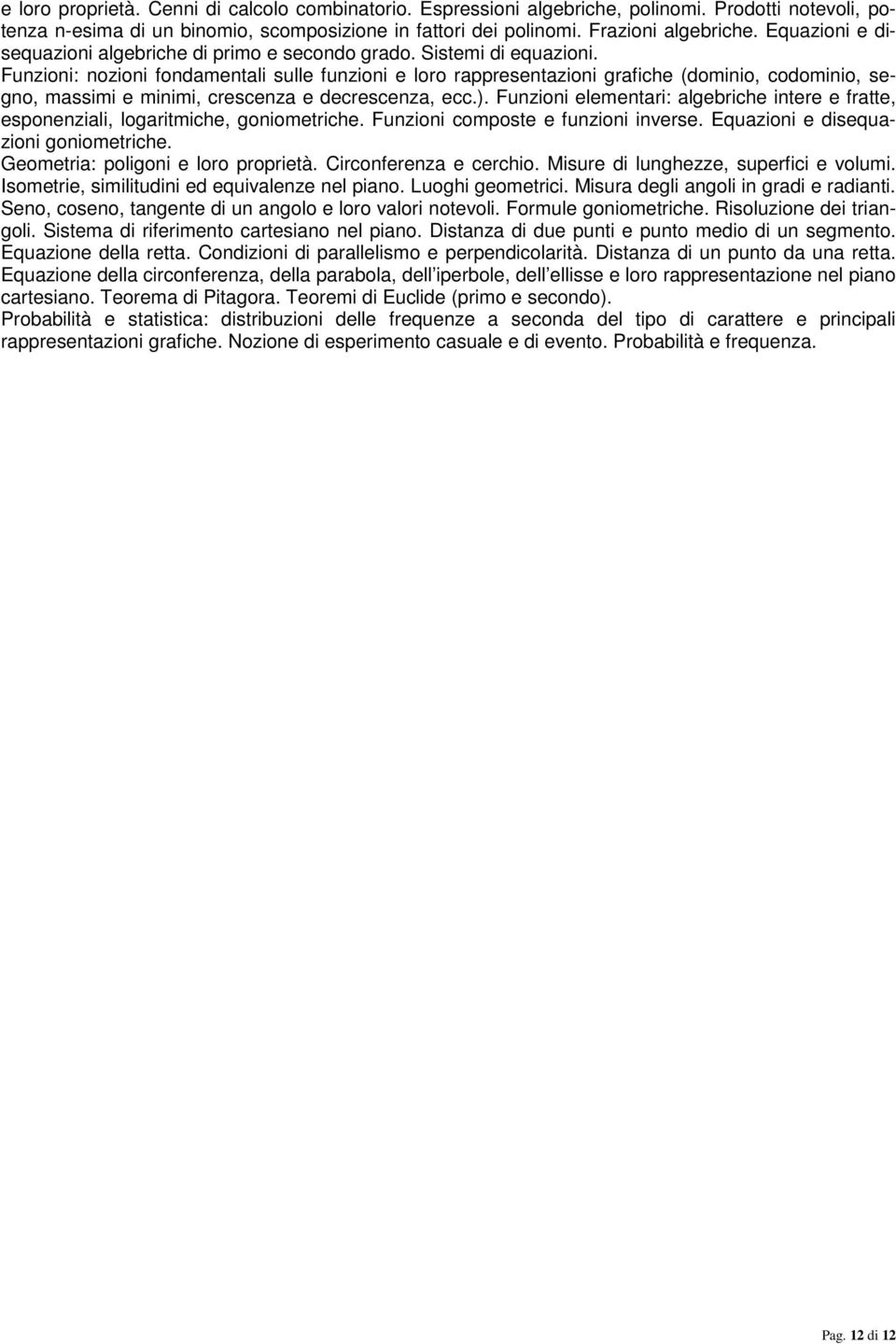 Funzioni: nozioni fondamentali sulle funzioni e loro rappresentazioni grafiche (dominio, codominio, segno, massimi e minimi, crescenza e decrescenza, ecc.).