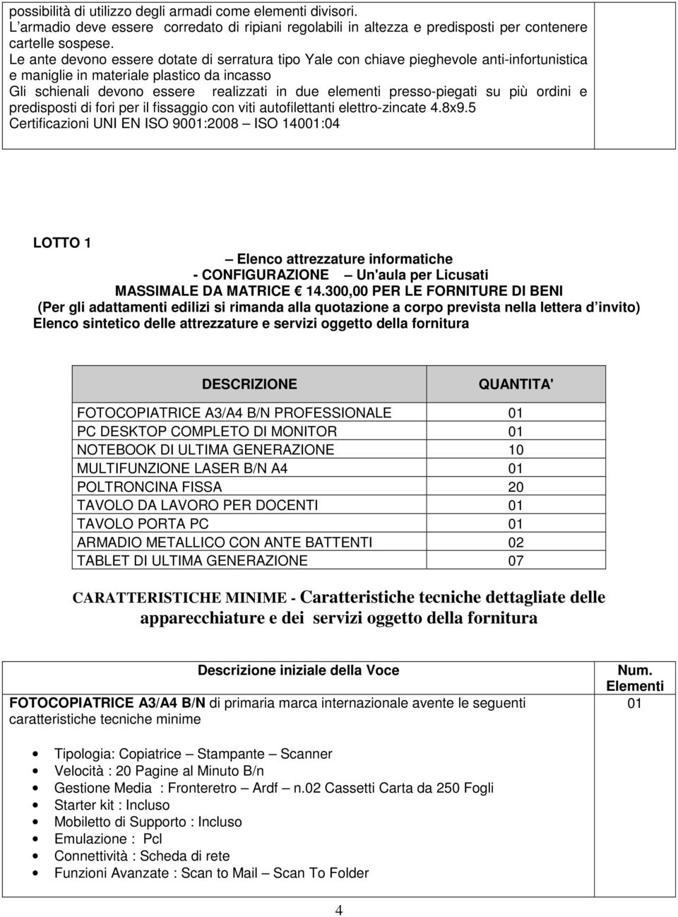 presso-piegati su più ordini e predisposti di fori per il fissaggio con viti autofilettanti elettro-zincate 4.8x9.