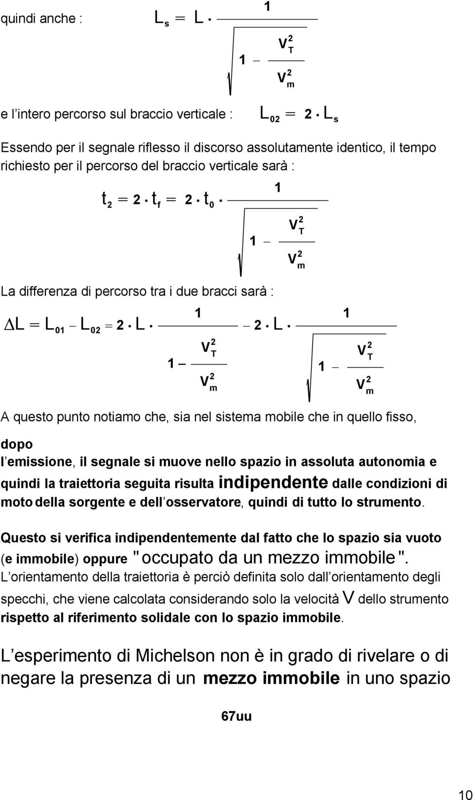 spazio in assoluta autonomia e quindi la traiettoria seguita risulta indipendente dalle condizioni di moto della sorgente e dell osservatore, quindi di tutto lo strumento Questo si verifica