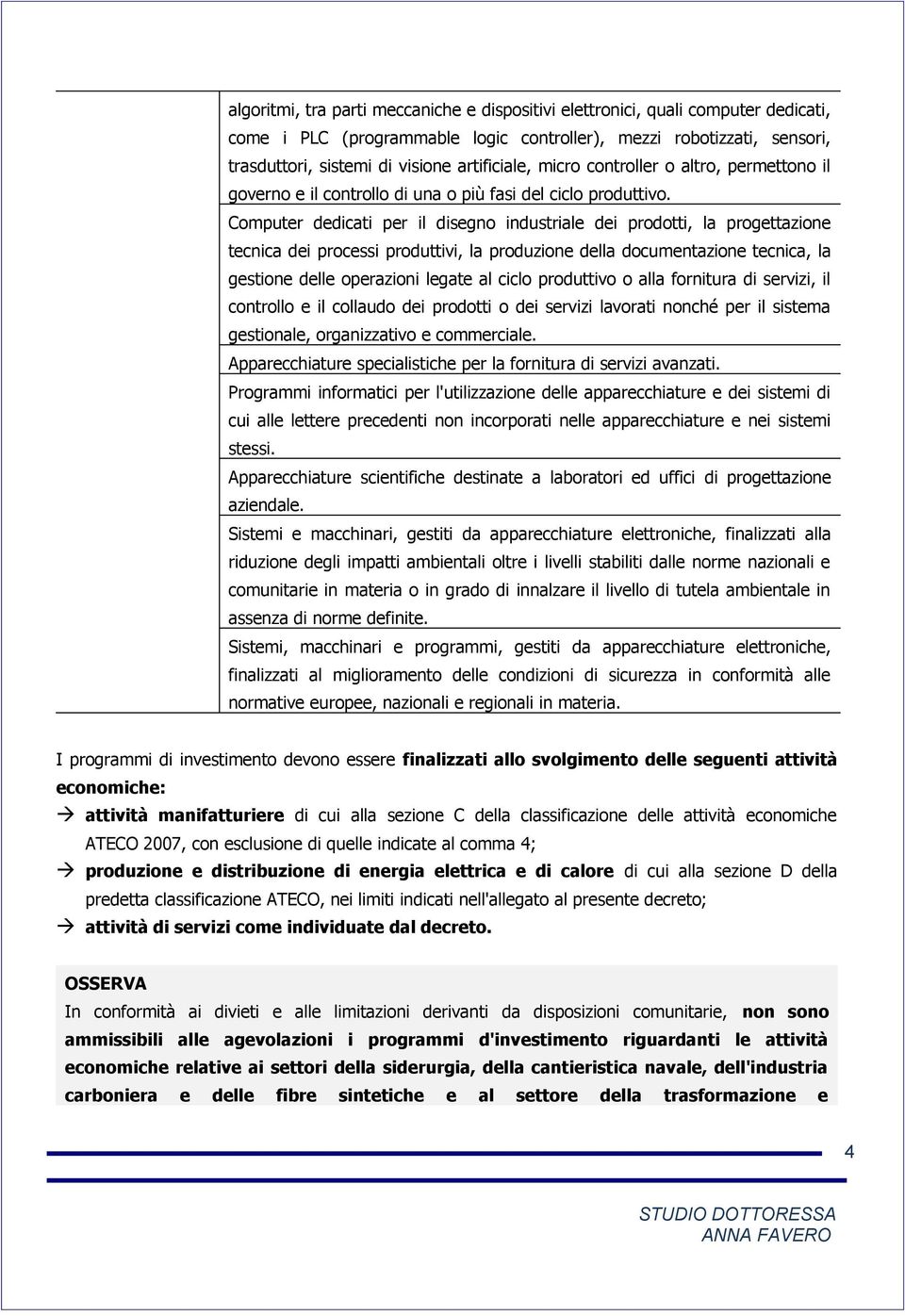 Computer dedicati per il disegno industriale dei prodotti, la progettazione tecnica dei processi produttivi, la produzione della documentazione tecnica, la gestione delle operazioni legate al ciclo