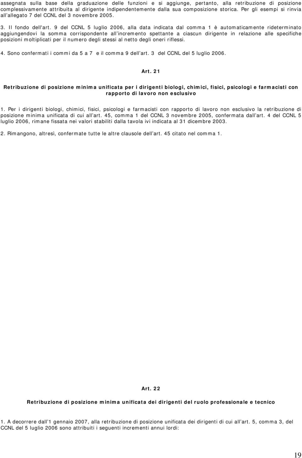 9 del CCNL 5 luglio 2006, alla data indicata dal comma 1 è automaticamente rideterminato aggiungendovi la somma corrispondente all incremento spettante a ciascun dirigente in relazione alle