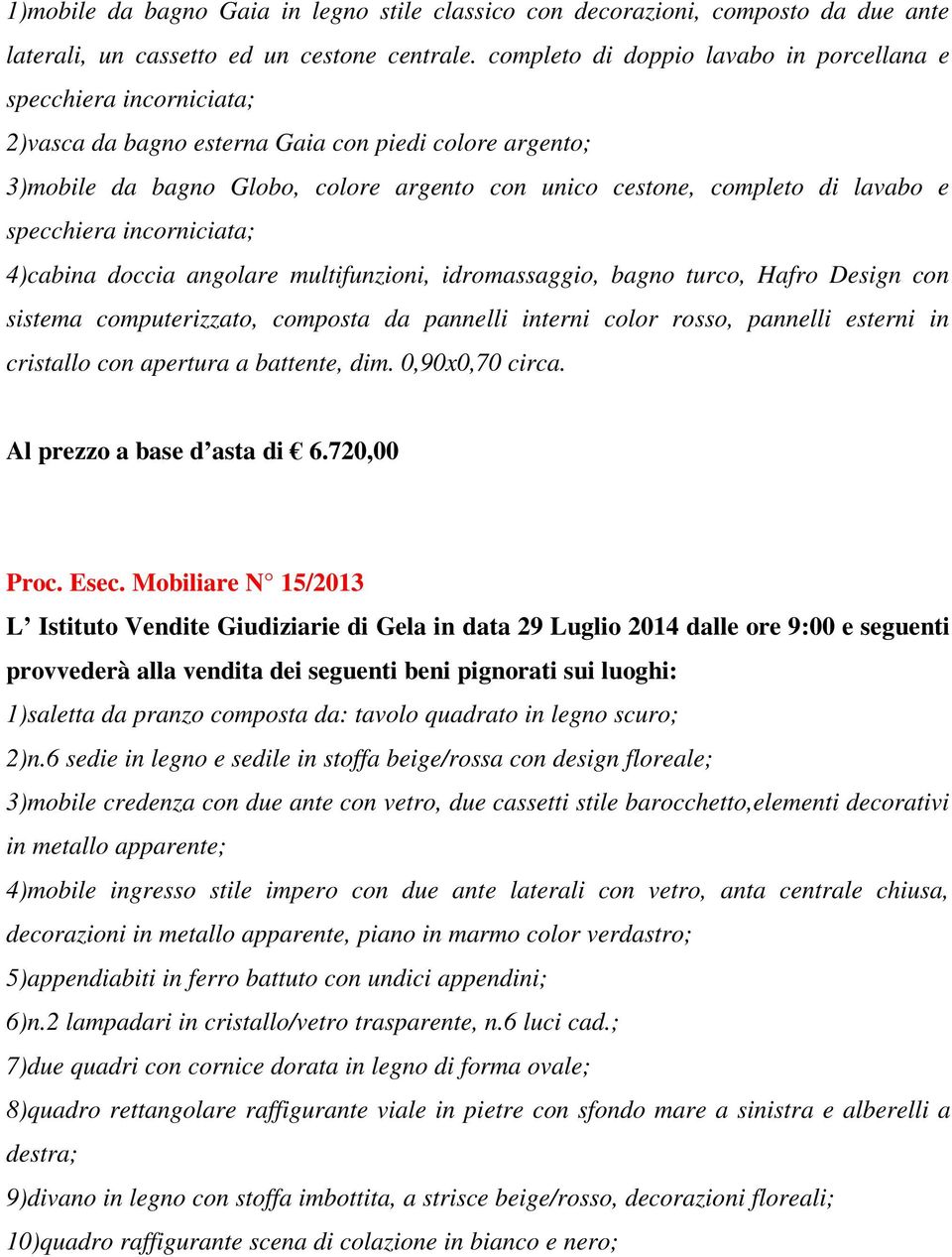 lavabo e specchiera incorniciata; 4)cabina doccia angolare multifunzioni, idromassaggio, bagno turco, Hafro Design con sistema computerizzato, composta da pannelli interni color rosso, pannelli