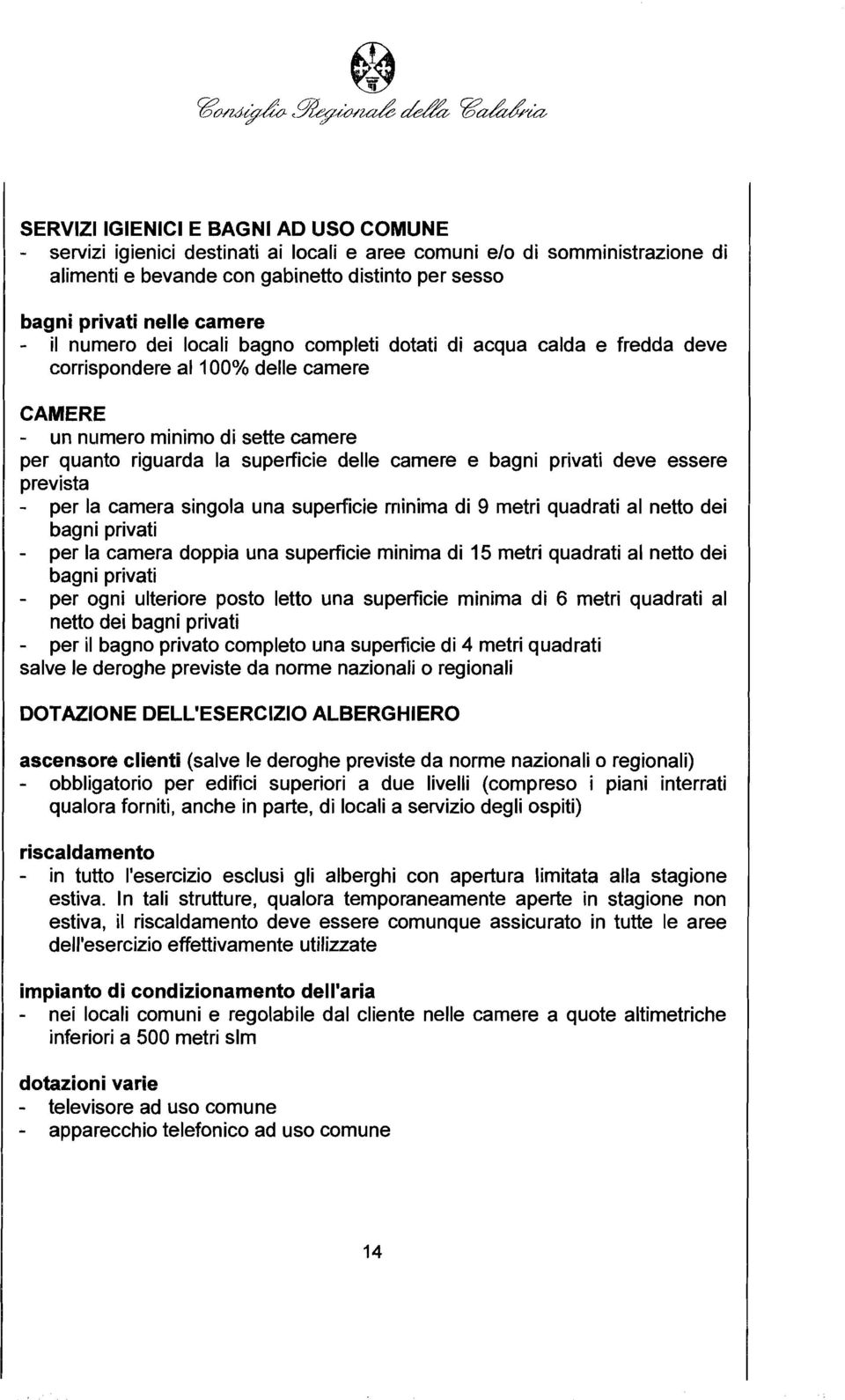 bagni privati deve essere prevista - per la camera singola una superficie rriinima di 9 metri quadrati al netto dei bagni privati - per la camera doppia una superficie minima di 15 metri quadrati al