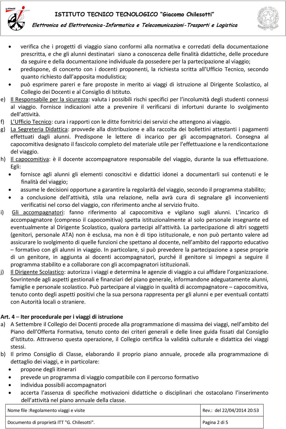 secondo quanto richiesto dall apposita modulistica; può esprimere pareri e fare proposte in merito ai viaggi di istruzione al Dirigente Scolastico, al Collegio dei Docenti e al Consiglio di Istituto.