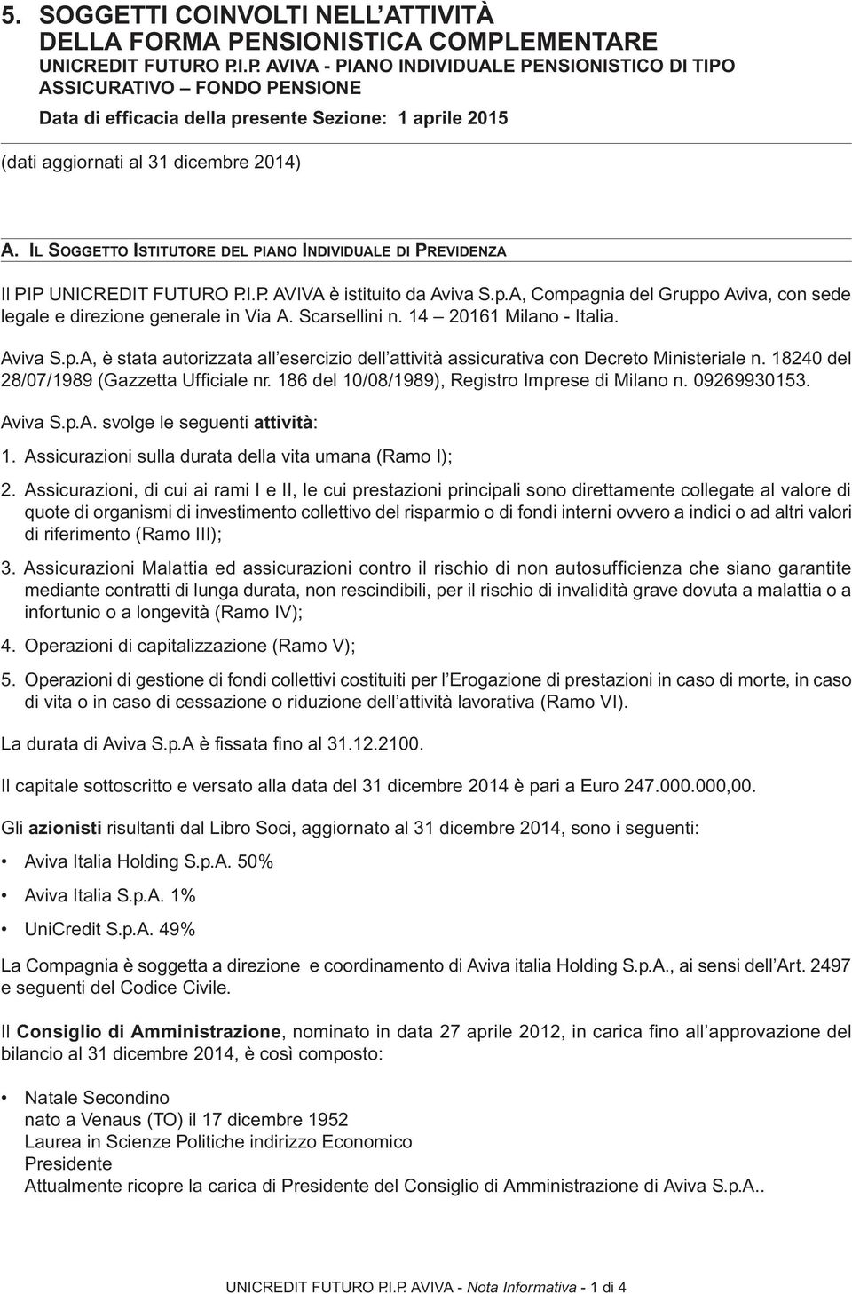 Il Soggetto Istitutore del piano Individuale di Previdenza Il PIP UNICREDIT FUTURO P.I.P. AVIVA è istituito da Aviva S.p.A, Compagnia del Gruppo Aviva, con sede legale e direzione generale in Via A.