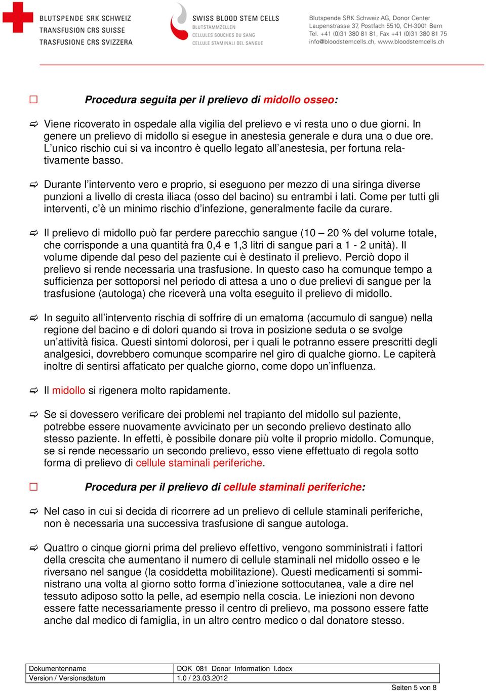 Durante l intervento vero e proprio, si eseguono per mezzo di una siringa diverse punzioni a livello di cresta iliaca (osso del bacino) su entrambi i lati.