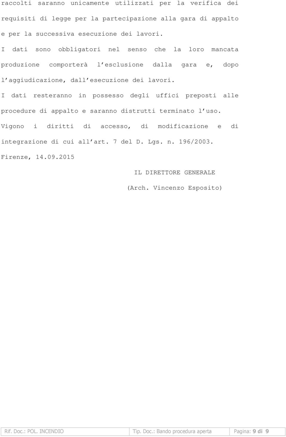 I dati resteranno in possesso degli uffici preposti alle procedure di appalto e saranno distrutti terminato l uso.