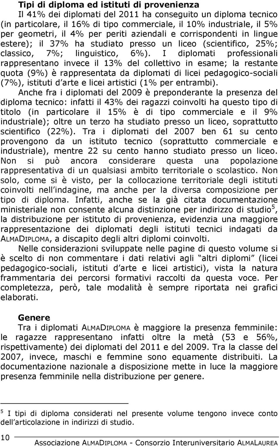 I diplomati professionali rappresentano invece il 13% del collettivo in esame; la restante quota (9%) è rappresentata da diplomati di licei pedagogico-sociali (7%), istituti d arte e licei artistici