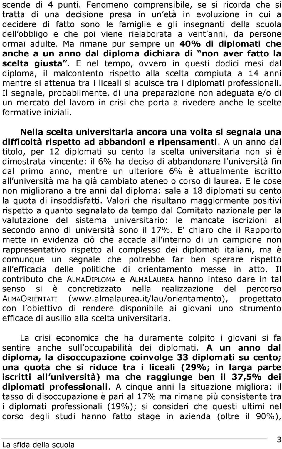 viene rielaborata a vent anni, da persone ormai adulte. Ma rimane pur sempre un 40% di diplomati che anche a un anno dal diploma dichiara di non aver fatto la scelta giusta.