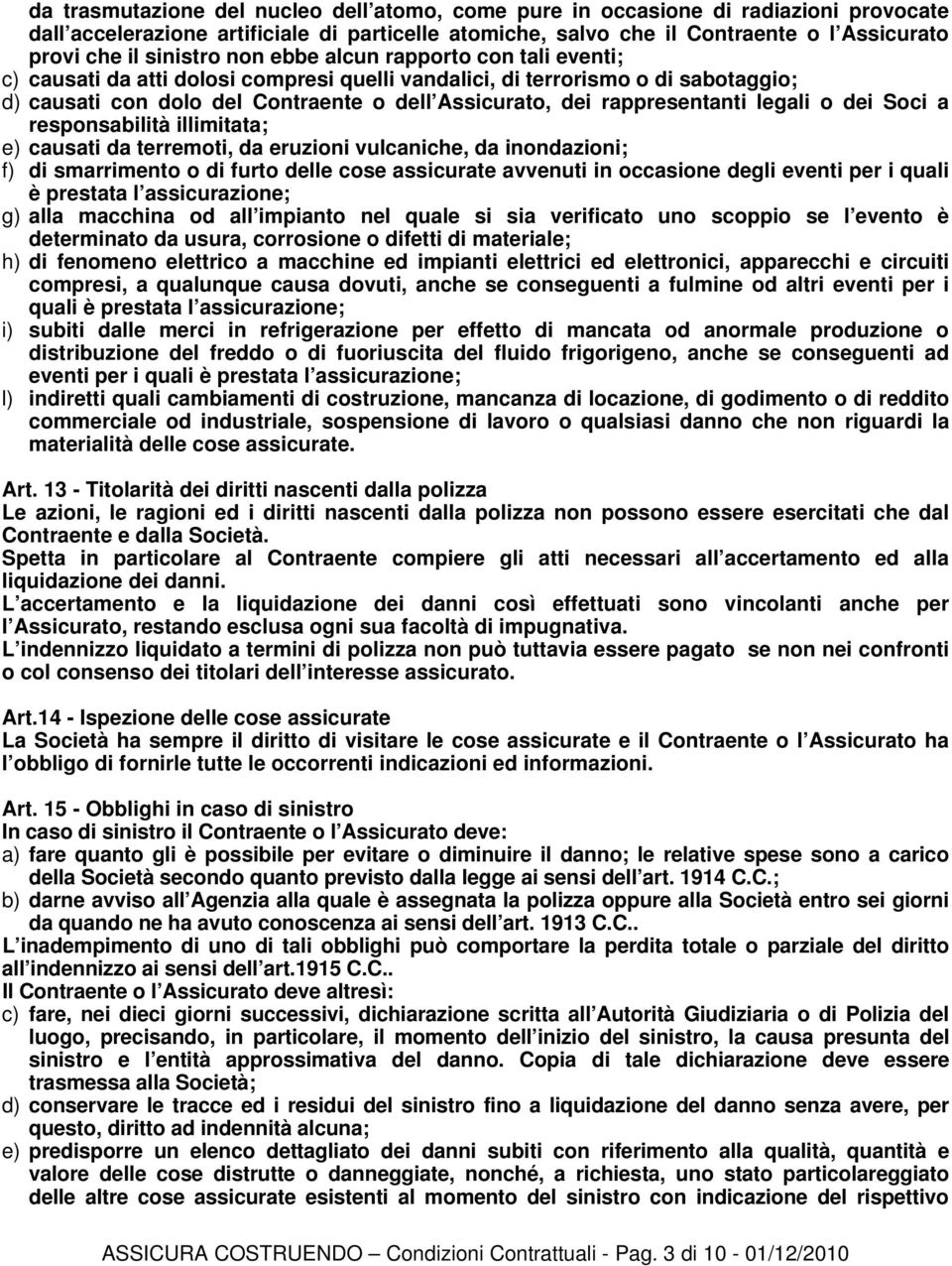 rappresentanti legali o dei Soci a responsabilità illimitata; e) causati da terremoti, da eruzioni vulcaniche, da inondazioni; f) di smarrimento o di furto delle cose assicurate avvenuti in occasione