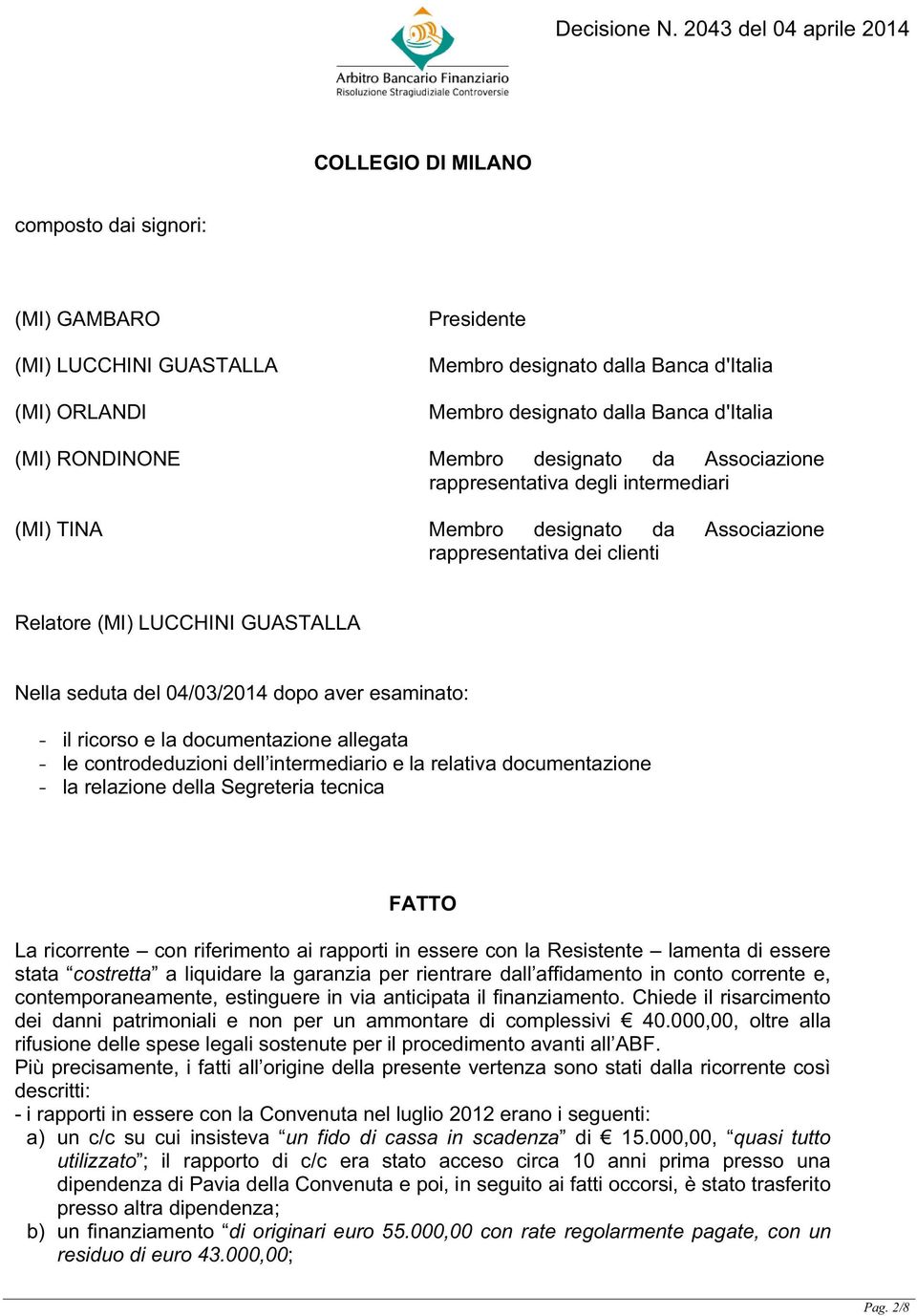 aver esaminato: - il ricorso e la documentazione allegata - le controdeduzioni dell intermediario e la relativa documentazione - la relazione della Segreteria tecnica FATTO La ricorrente con