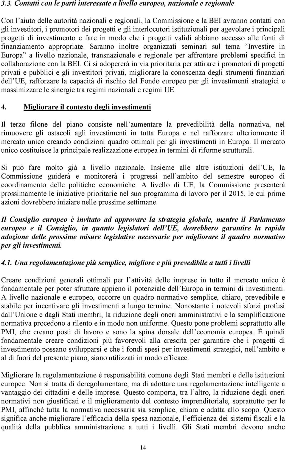 appropriate. Saranno inoltre organizzati seminari sul tema Investire in Europa a livello nazionale, transnazionale e regionale per affrontare problemi specifici in collaborazione con la BEI.