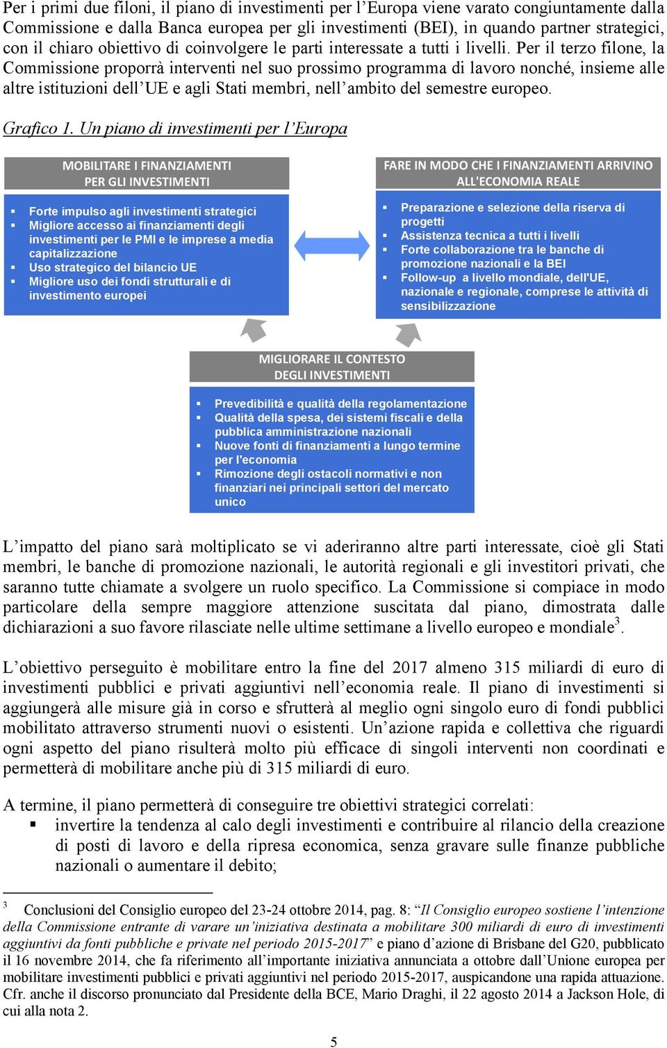 Per il terzo filone, la Commissione proporrà interventi nel suo prossimo programma di lavoro nonché, insieme alle altre istituzioni dell UE e agli Stati membri, nell ambito del semestre europeo.