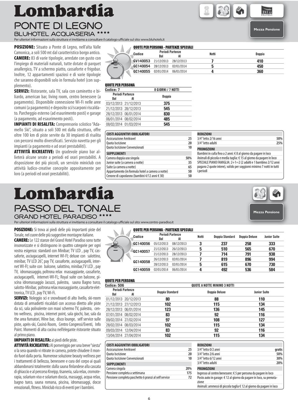 CAMERE: 83 di varie tipologie, arredate con gusto con l impiego di materiali naturali, tutte dotate di parquet anallergico, TV a schermo piatto, cassaforte e frigobar.