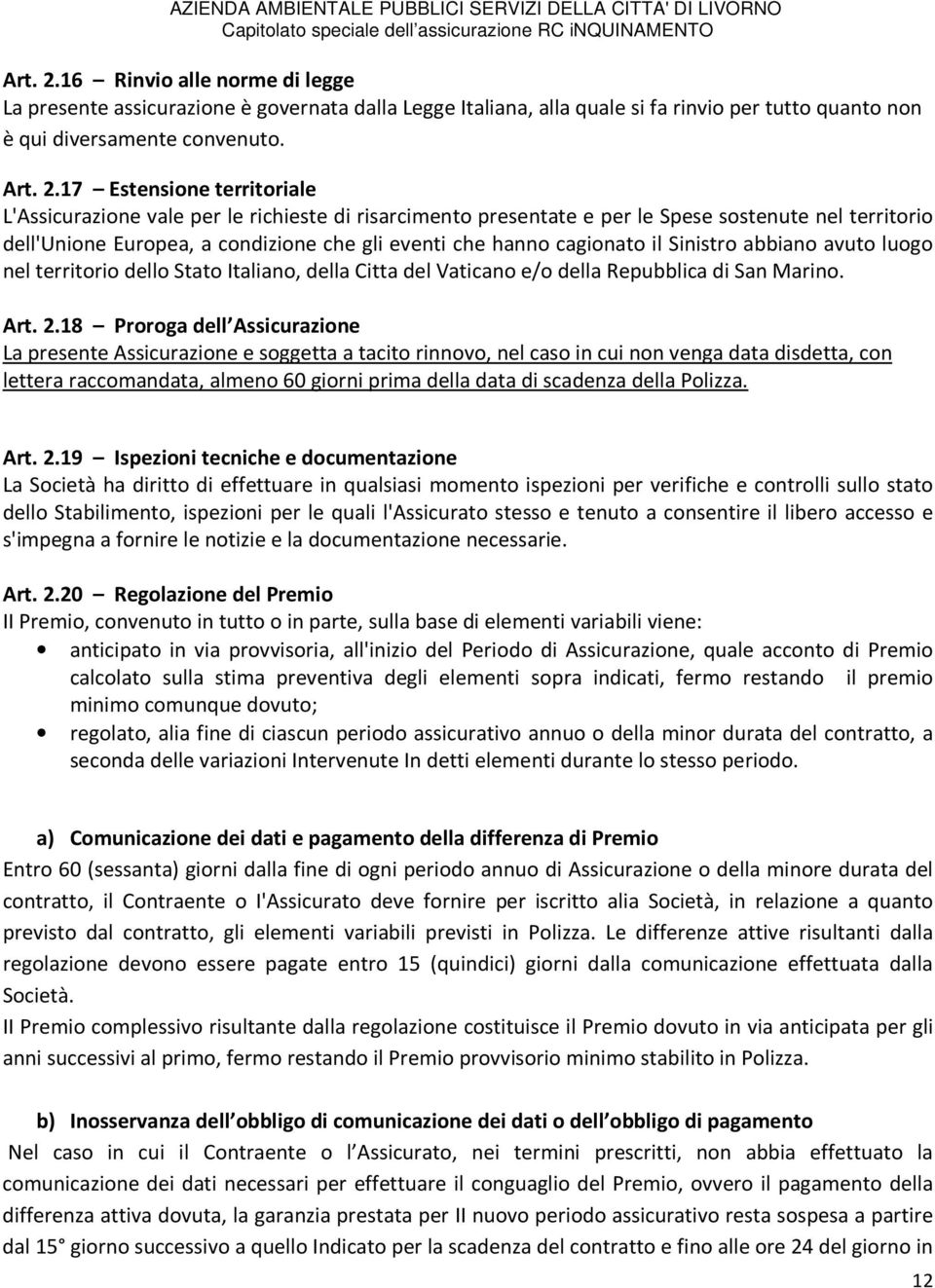 17 Estensione territoriale L'Assicurazione vale per le richieste di risarcimento presentate e per le Spese sostenute nel territorio dell'unione Europea, a condizione che gli eventi che hanno