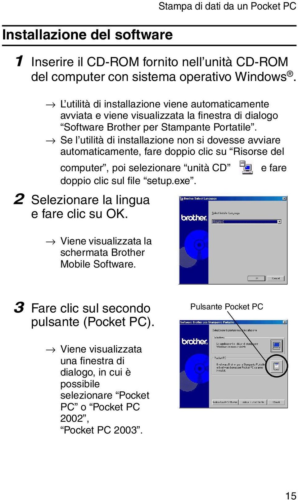 Se l utilità di installazione non si dovesse avviare automaticamente, fare doppio clic su Risorse del computer, poi selezionare unità CD e fare doppio clic sul file setup.exe.