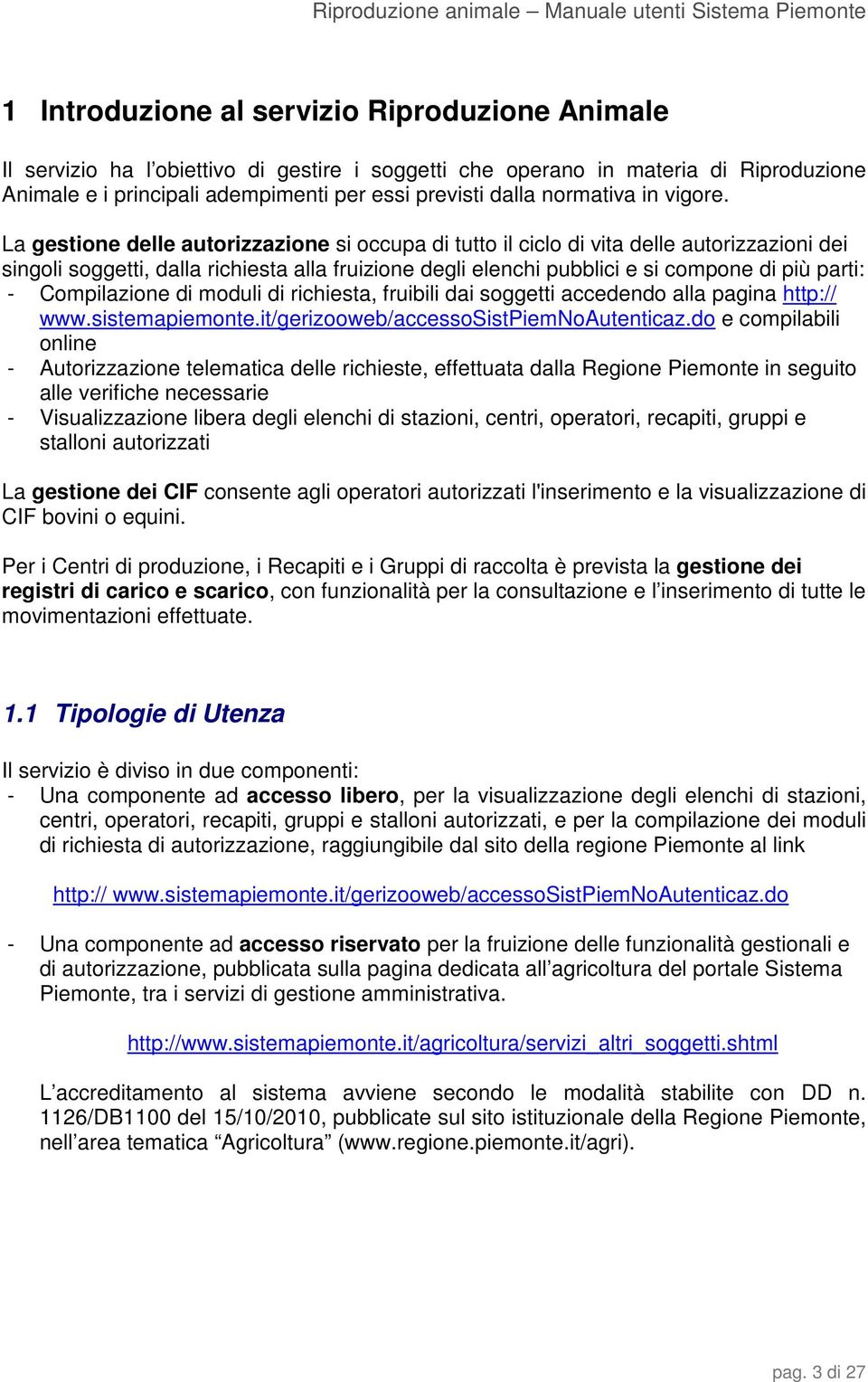 La gestione delle autorizzazione si occupa di tutto il ciclo di vita delle autorizzazioni dei singoli soggetti, dalla richiesta alla fruizione degli elenchi pubblici e si compone di più parti: -