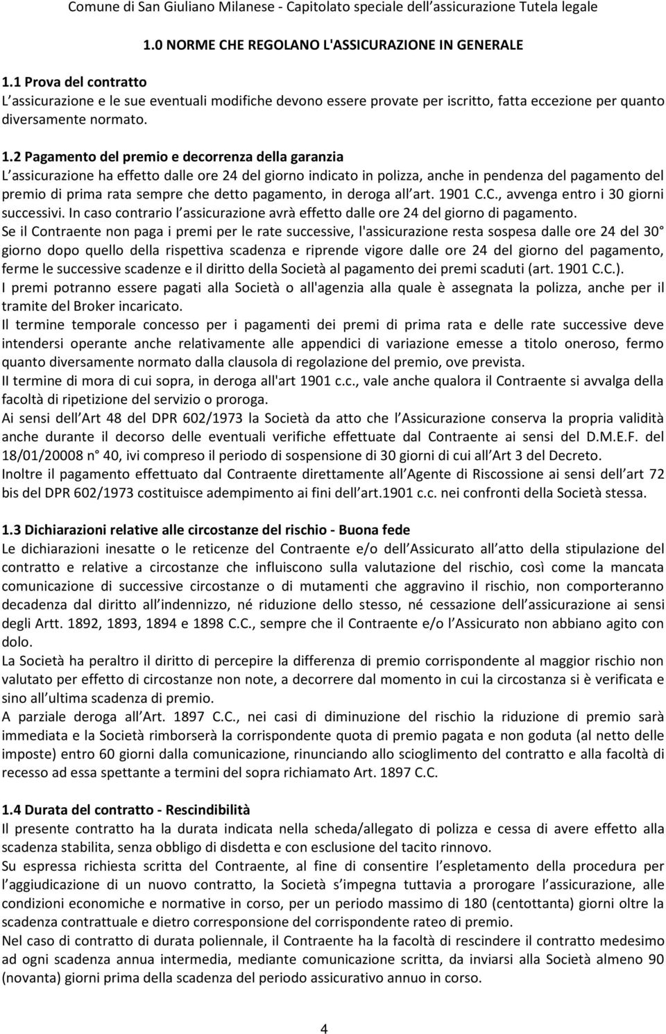 2 Pagamento del premio e decorrenza della garanzia L assicurazione ha effetto dalle ore 24 del giorno indicato in polizza, anche in pendenza del pagamento del premio di prima rata sempre che detto