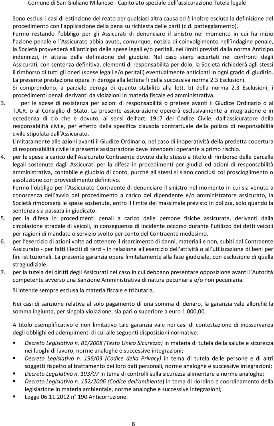 penale, la Società provvederà all anticipo delle spese legali e/o peritali, nei limiti previsti dalla norma Anticipo indennizzi, in attesa della definizione del giudizio.