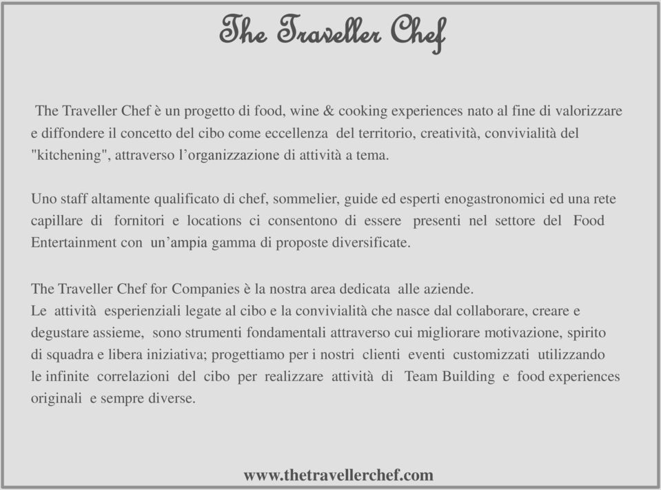 Uno staff altamente qualificato di chef, sommelier, guide ed esperti enogastronomici ed una rete capillare di fornitori e locations ci consentono di essere presenti nel settore del Food Entertainment