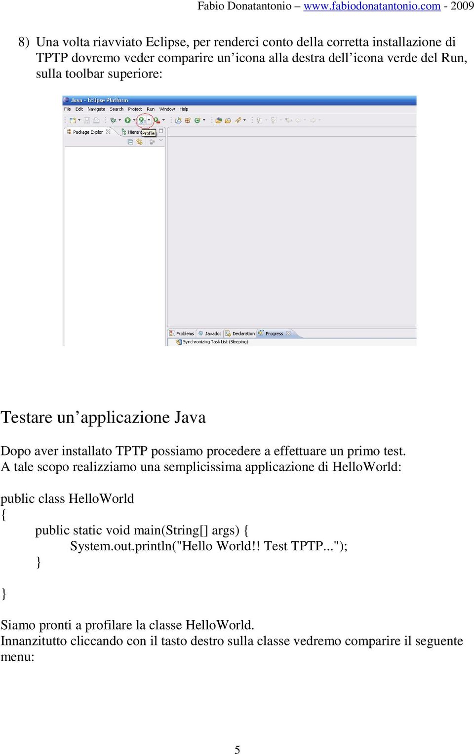 A tale scopo realizziamo una semplicissima applicazione di HelloWorld: public class HelloWorld { public static void main(string[] args) { System.out.