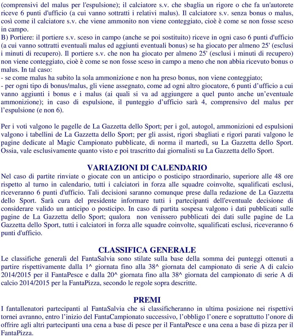 cui vanno sottratti eventuali malus ed aggiunti eventuali bonus) se ha giocato per almeno 25' (esclusi i minuti di recupero). Il portiere s.v. che non ha giocato per almeno 25' (esclusi i minuti di recupero) non viene conteggiato, cioè è come se non fosse sceso in campo a meno che non abbia ricevuto bonus o malus.