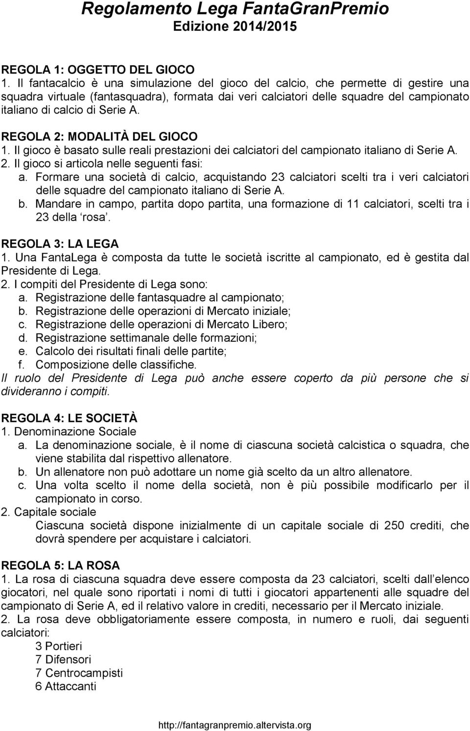 Serie A. REGOLA 2: MODALITÀ DEL GIOCO 1. Il gioco è basato sulle reali prestazioni dei calciatori del campionato italiano di Serie A. 2. Il gioco si articola nelle seguenti fasi: a.