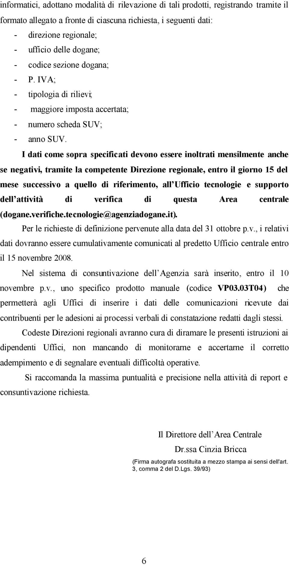 I dati come sopra specificati devono essere inoltrati mensilmente anche se negativi, tramite la competente Direzione regionale, entro il giorno 15 del mese successivo a quello di riferimento, all