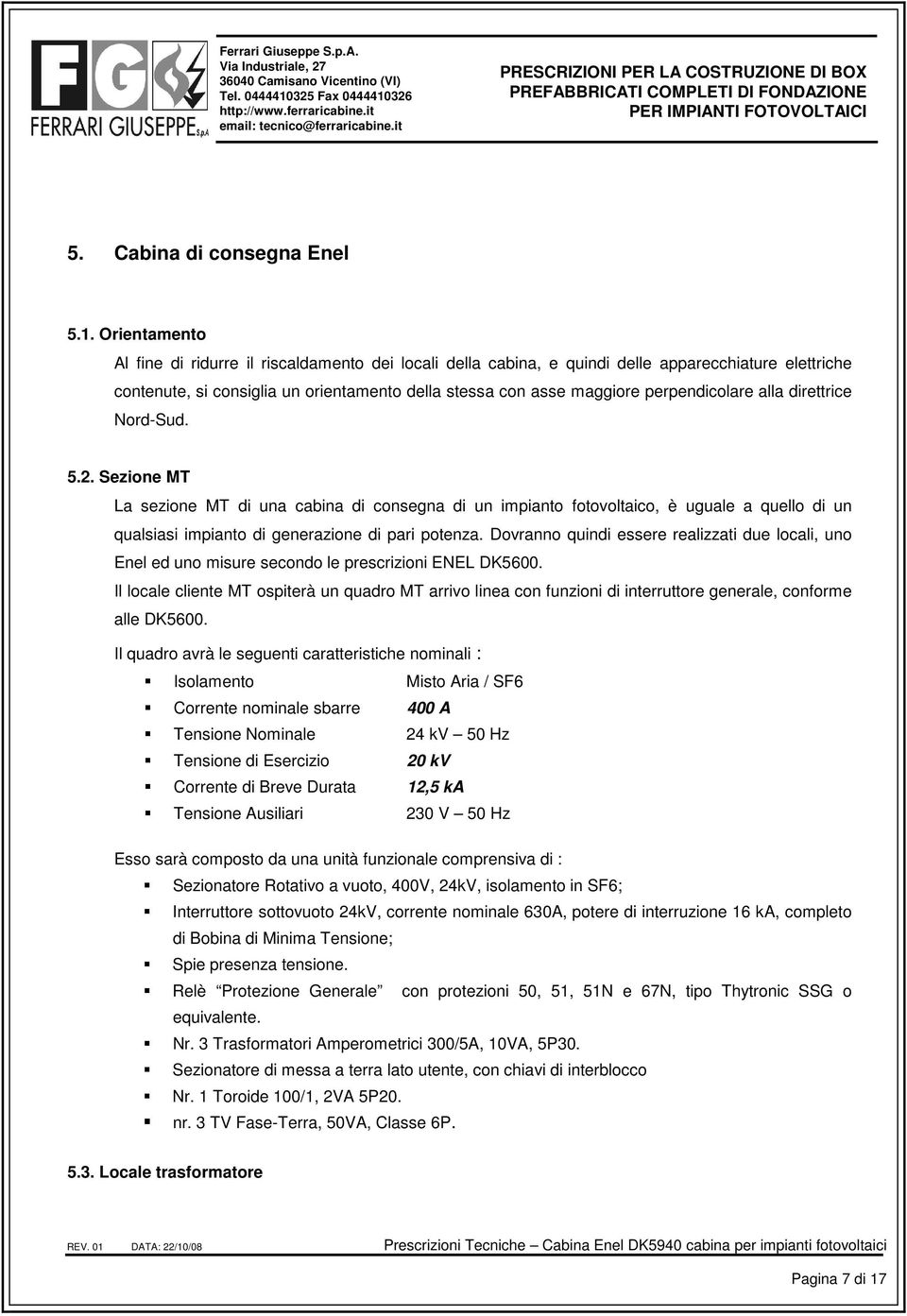 perpendicolare alla direttrice Nord-Sud. 5.2. Sezione MT La sezione MT di una cabina di consegna di un impianto fotovoltaico, è uguale a quello di un qualsiasi impianto di generazione di pari potenza.