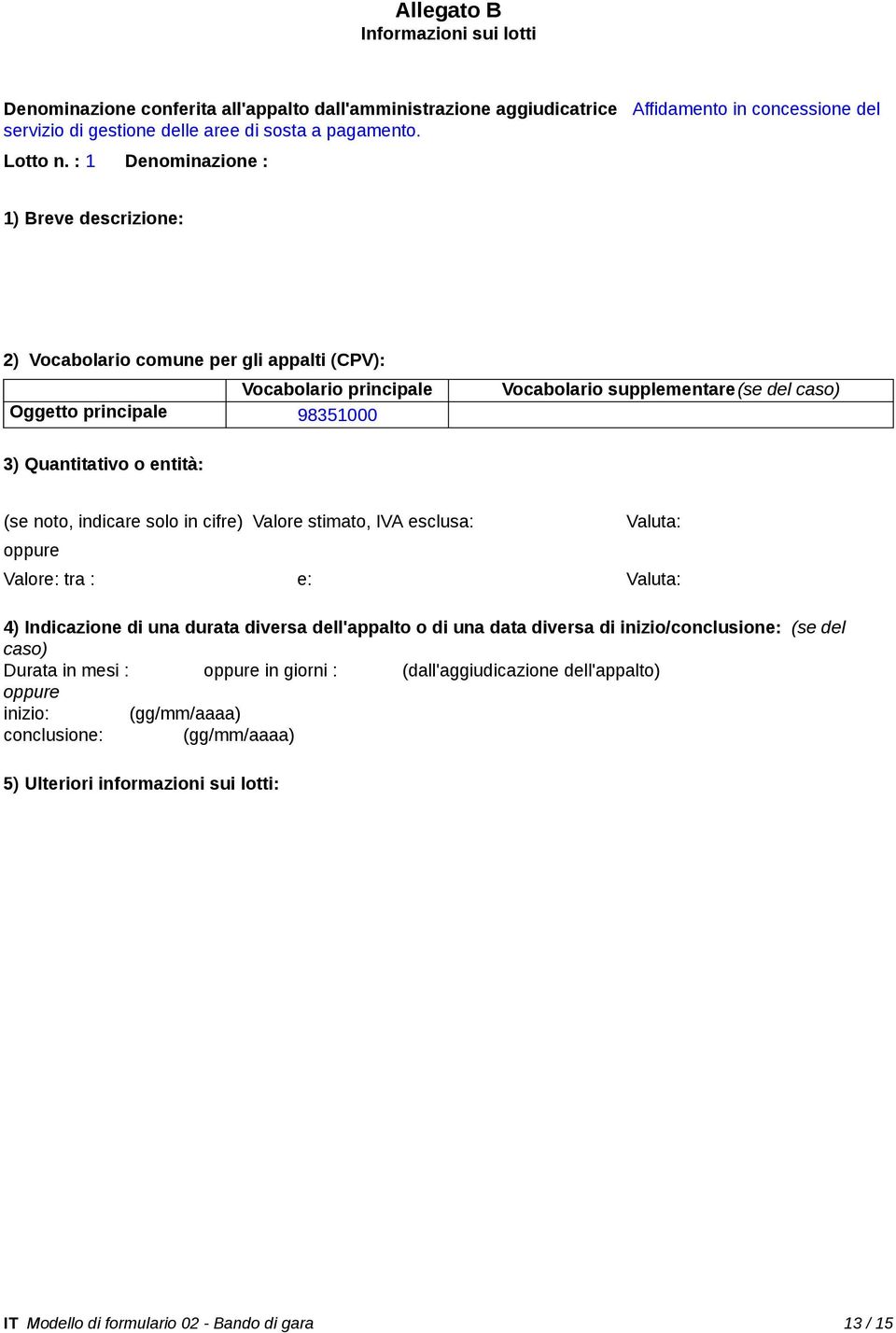 entità: (se noto, indicare solo in cifre) Valore stimato, IVA esclusa: Valuta: Valore: tra : e: Valuta: 4) Indicazione di una durata diversa dell'appalto o di una data diversa di inizio/conclusione: