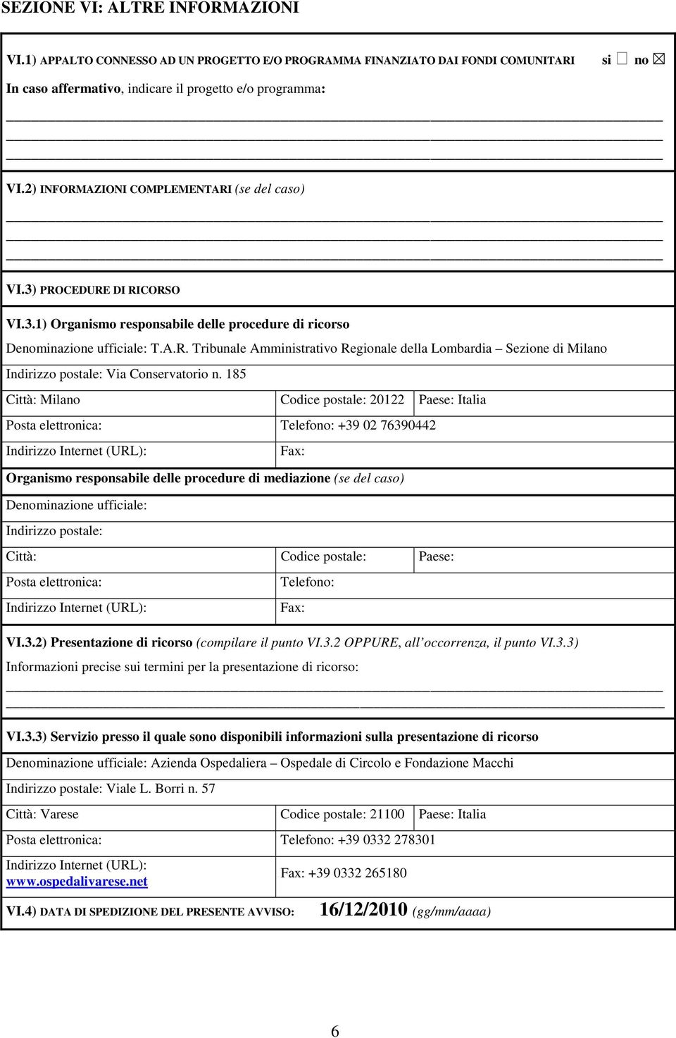 185 Città: Milano Codice postale: 20122 Paese: Italia Posta elettronica: Telefono: +39 02 76390442 Indirizzo Internet (URL): Fax: Organismo responsabile delle procedure di mediazione (se del caso)