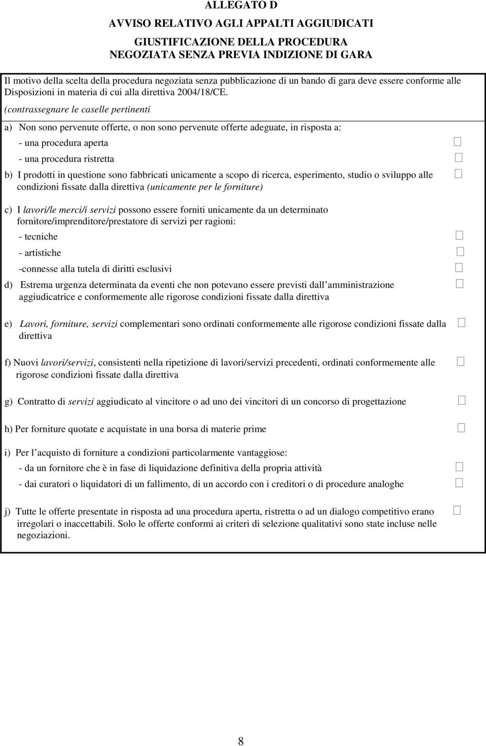 (contrassegnare le caselle pertinenti a) Non sono pervenute offerte, o non sono pervenute offerte adeguate, in risposta a: - una procedura aperta - una procedura ristretta b) I prodotti in questione