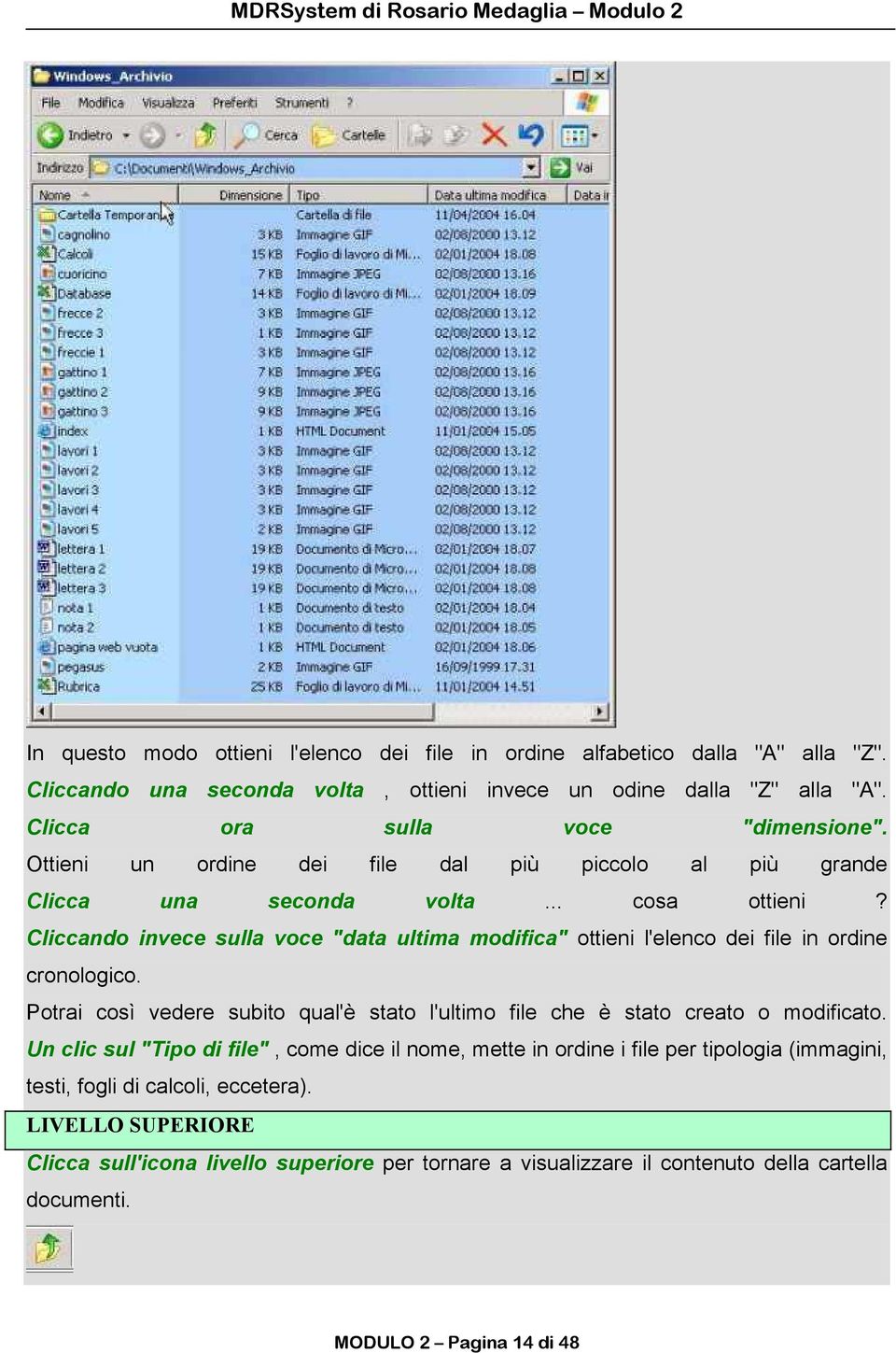 Cliccando invece sulla voce "data ultima modifica" ottieni l'elenco dei file in ordine cronologico. Potrai così vedere subito qual'è stato l'ultimo file che è stato creato o modificato.